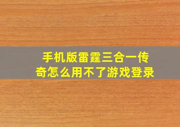 手机版雷霆三合一传奇怎么用不了游戏登录