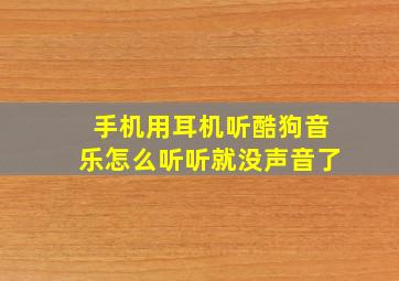 手机用耳机听酷狗音乐怎么听听就没声音了