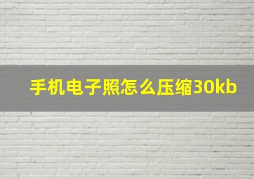 手机电子照怎么压缩30kb