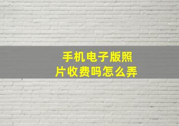 手机电子版照片收费吗怎么弄