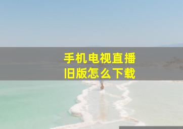 手机电视直播旧版怎么下载