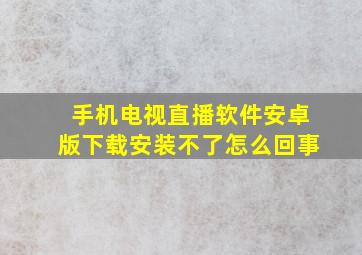 手机电视直播软件安卓版下载安装不了怎么回事