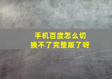 手机百度怎么切换不了完整版了呀