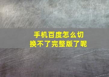 手机百度怎么切换不了完整版了呢