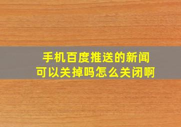 手机百度推送的新闻可以关掉吗怎么关闭啊