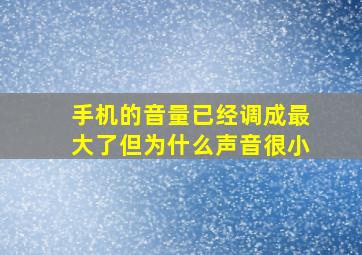 手机的音量已经调成最大了但为什么声音很小