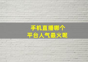 手机直播哪个平台人气最火呢