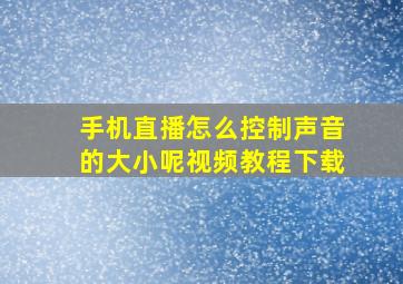 手机直播怎么控制声音的大小呢视频教程下载