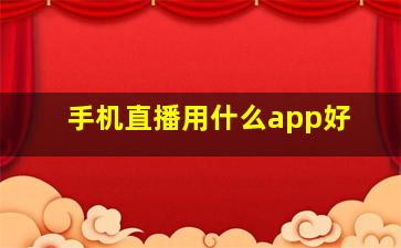 手机直播用什么app好