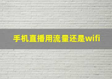 手机直播用流量还是wifi