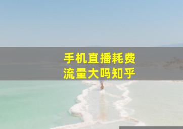 手机直播耗费流量大吗知乎