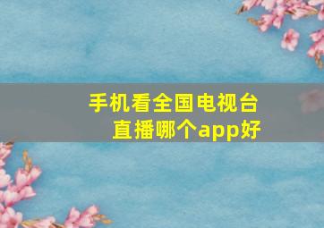 手机看全国电视台直播哪个app好