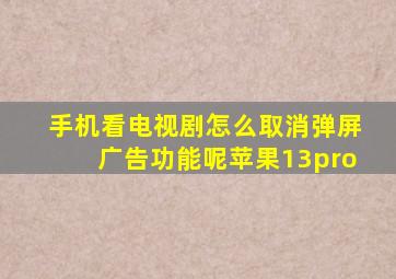 手机看电视剧怎么取消弹屏广告功能呢苹果13pro