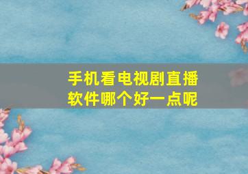 手机看电视剧直播软件哪个好一点呢