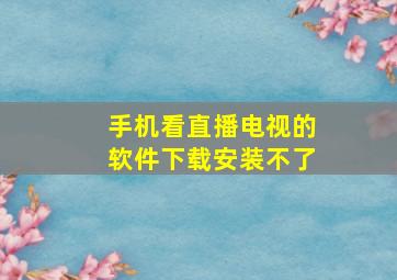 手机看直播电视的软件下载安装不了