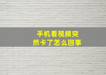 手机看视频突然卡了怎么回事