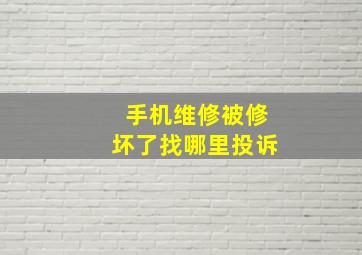 手机维修被修坏了找哪里投诉