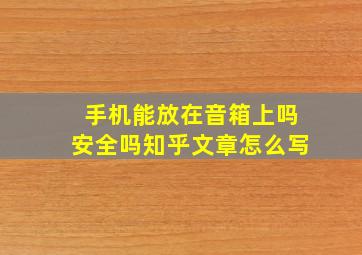 手机能放在音箱上吗安全吗知乎文章怎么写