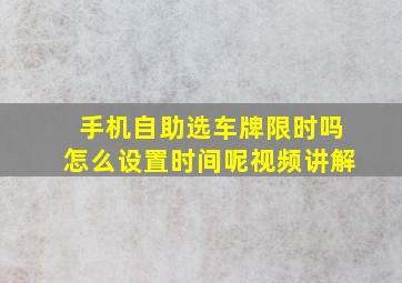 手机自助选车牌限时吗怎么设置时间呢视频讲解