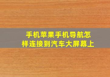 手机苹果手机导航怎样连接到汽车大屏幕上