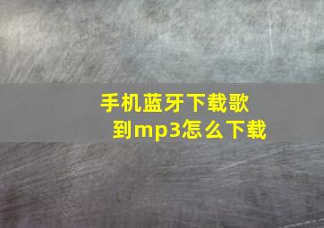 手机蓝牙下载歌到mp3怎么下载