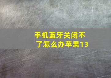 手机蓝牙关闭不了怎么办苹果13