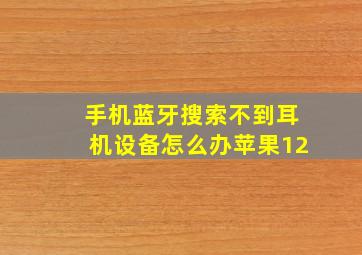 手机蓝牙搜索不到耳机设备怎么办苹果12