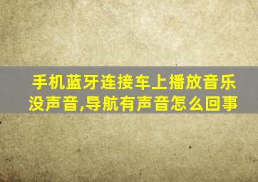 手机蓝牙连接车上播放音乐没声音,导航有声音怎么回事