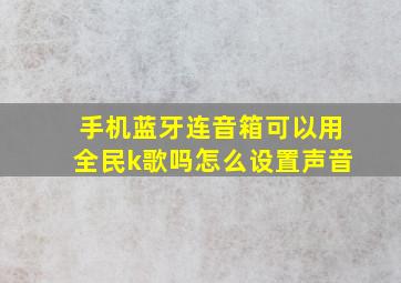 手机蓝牙连音箱可以用全民k歌吗怎么设置声音