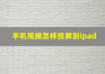 手机视频怎样投屏到ipad