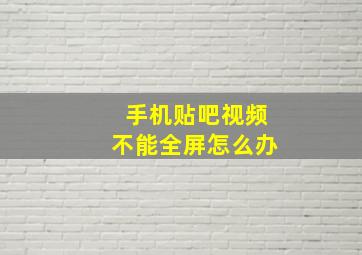 手机贴吧视频不能全屏怎么办