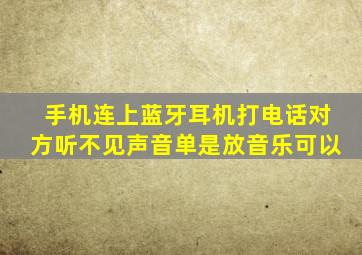 手机连上蓝牙耳机打电话对方听不见声音单是放音乐可以