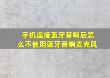 手机连接蓝牙音响后怎么不使用蓝牙音响麦克风