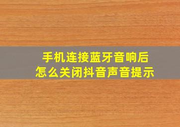 手机连接蓝牙音响后怎么关闭抖音声音提示