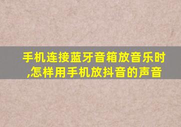 手机连接蓝牙音箱放音乐时,怎样用手机放抖音的声音