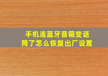 手机连蓝牙音箱变话筒了怎么恢复出厂设置