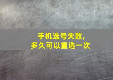 手机选号失败,多久可以重选一次