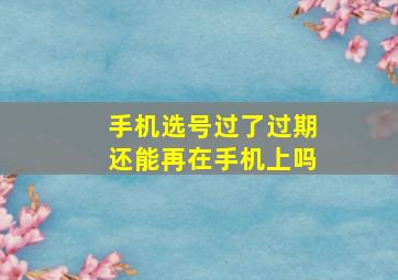 手机选号过了过期还能再在手机上吗