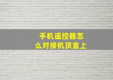 手机遥控器怎么对接机顶盒上