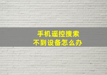 手机遥控搜索不到设备怎么办