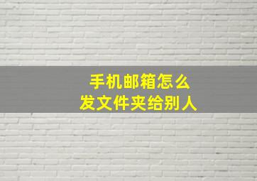 手机邮箱怎么发文件夹给别人