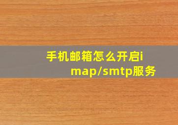 手机邮箱怎么开启imap/smtp服务