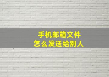 手机邮箱文件怎么发送给别人