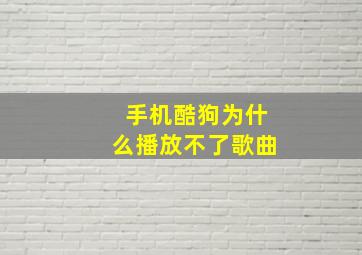 手机酷狗为什么播放不了歌曲