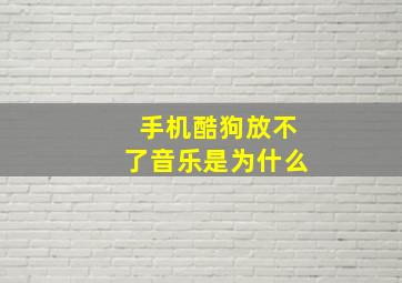 手机酷狗放不了音乐是为什么