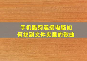 手机酷狗连接电脑如何找到文件夹里的歌曲