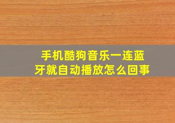 手机酷狗音乐一连蓝牙就自动播放怎么回事