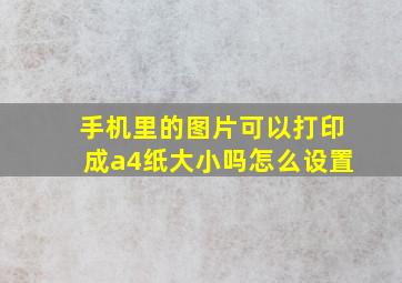 手机里的图片可以打印成a4纸大小吗怎么设置