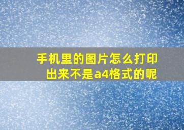 手机里的图片怎么打印出来不是a4格式的呢