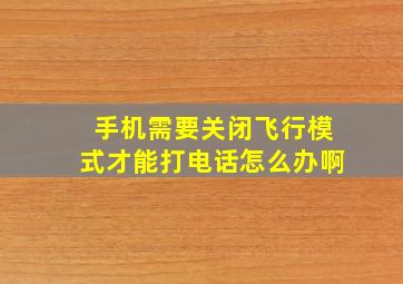 手机需要关闭飞行模式才能打电话怎么办啊